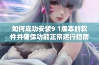 如何成功安裝9 1版本的軟件并確保功能正常運行指南